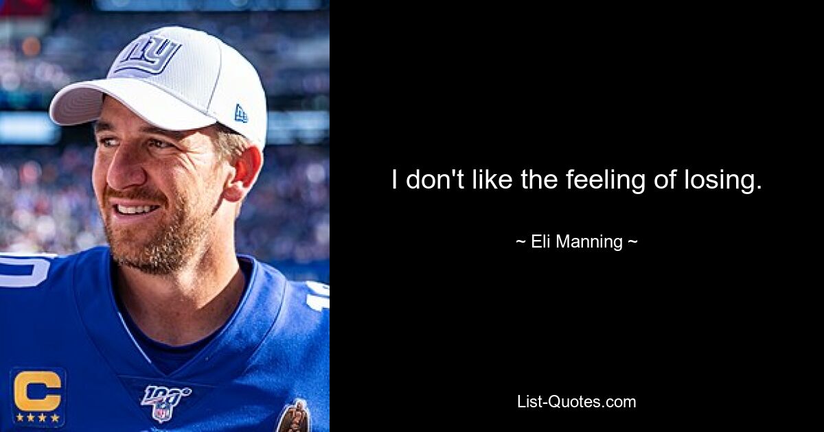 I don't like the feeling of losing. — © Eli Manning