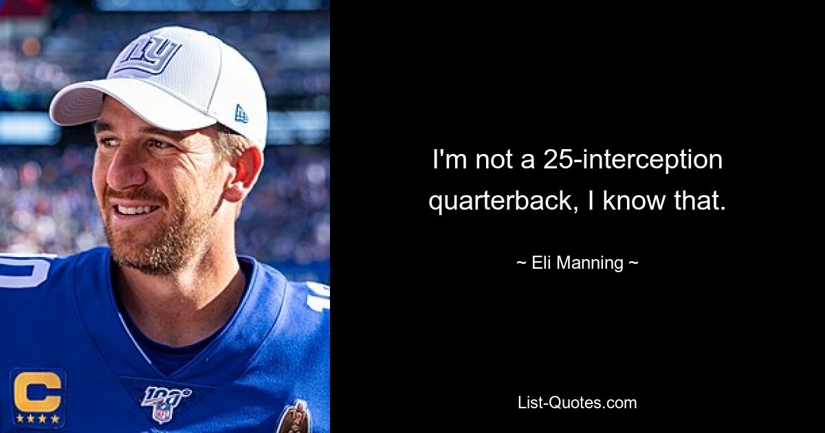 I'm not a 25-interception quarterback, I know that. — © Eli Manning