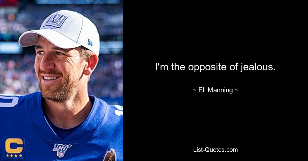 I'm the opposite of jealous. — © Eli Manning