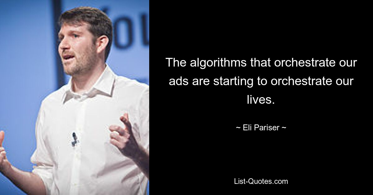 The algorithms that orchestrate our ads are starting to orchestrate our lives. — © Eli Pariser