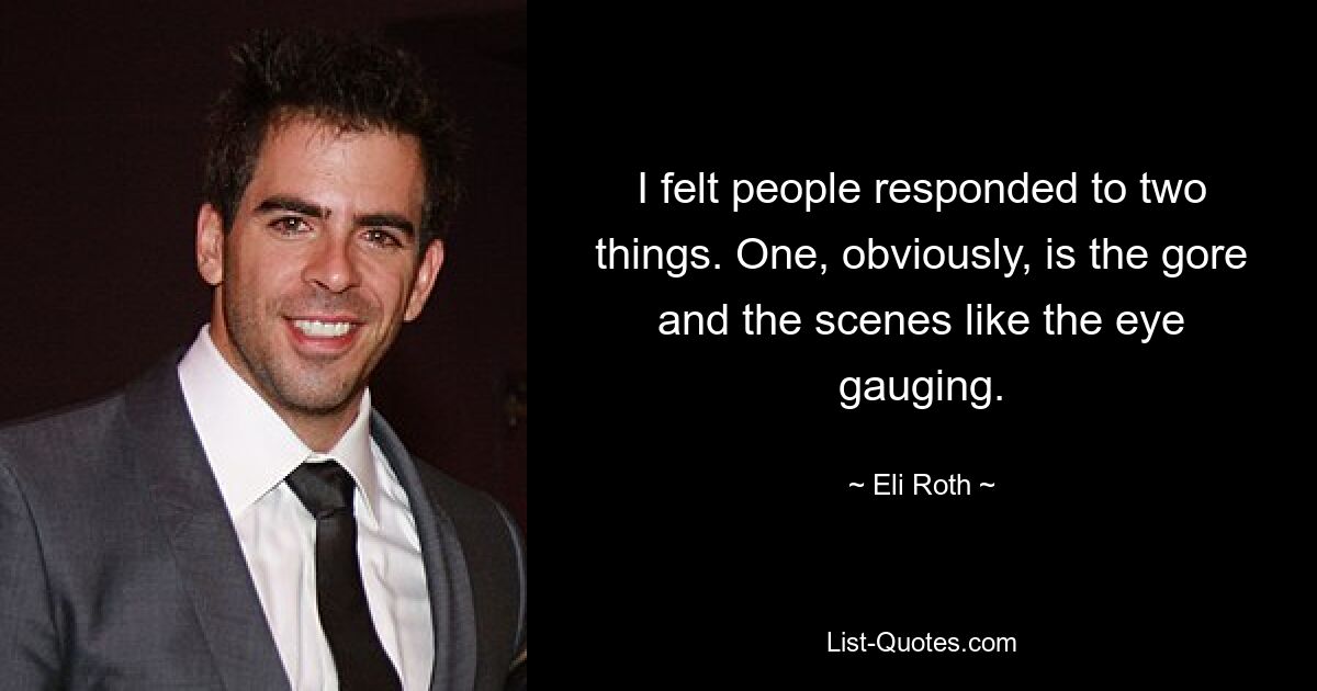 I felt people responded to two things. One, obviously, is the gore and the scenes like the eye gauging. — © Eli Roth