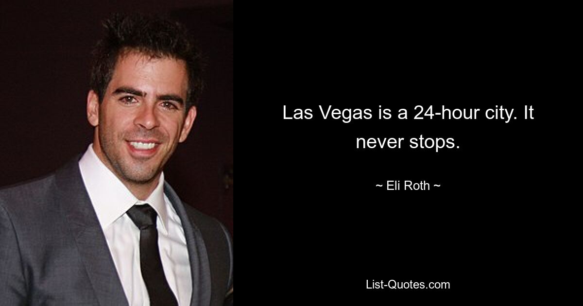 Las Vegas is a 24-hour city. It never stops. — © Eli Roth