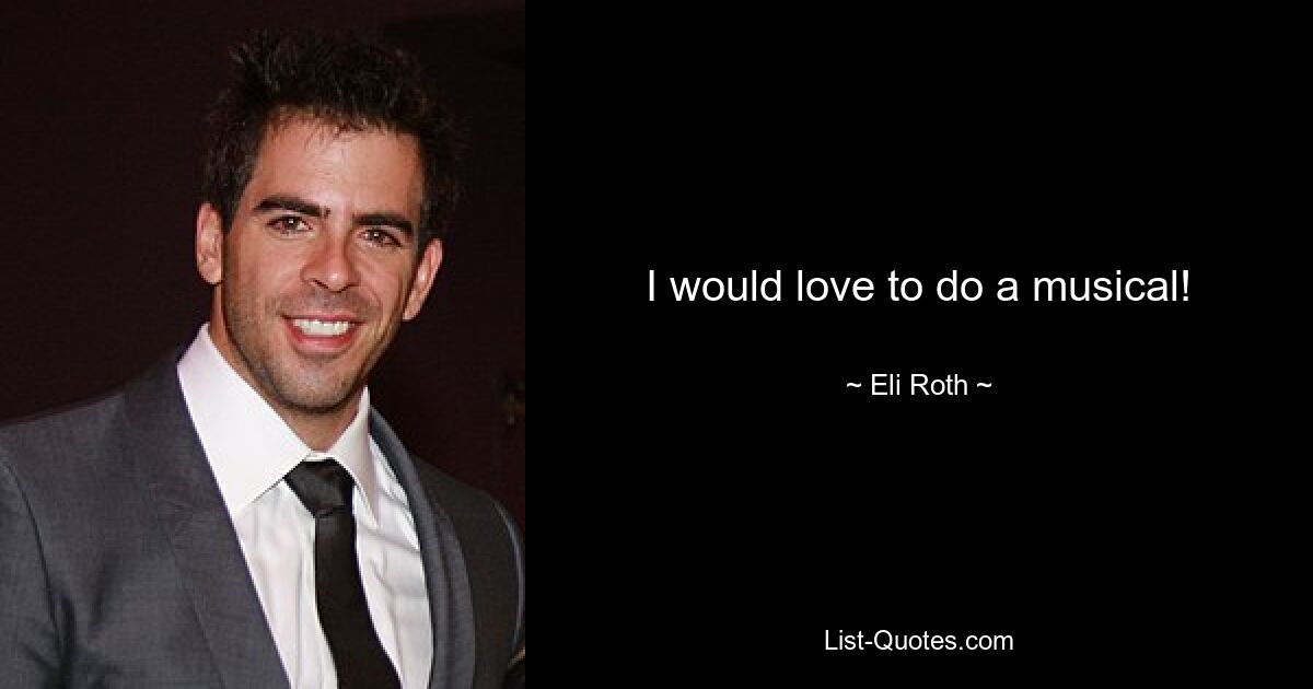 I would love to do a musical! — © Eli Roth