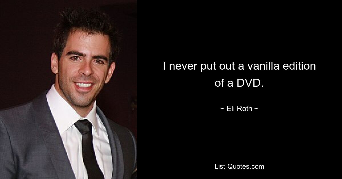 I never put out a vanilla edition of a DVD. — © Eli Roth