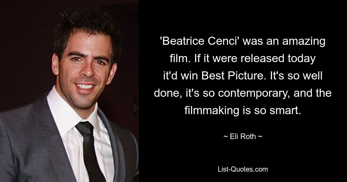 'Beatrice Cenci' was an amazing film. If it were released today it'd win Best Picture. It's so well done, it's so contemporary, and the filmmaking is so smart. — © Eli Roth