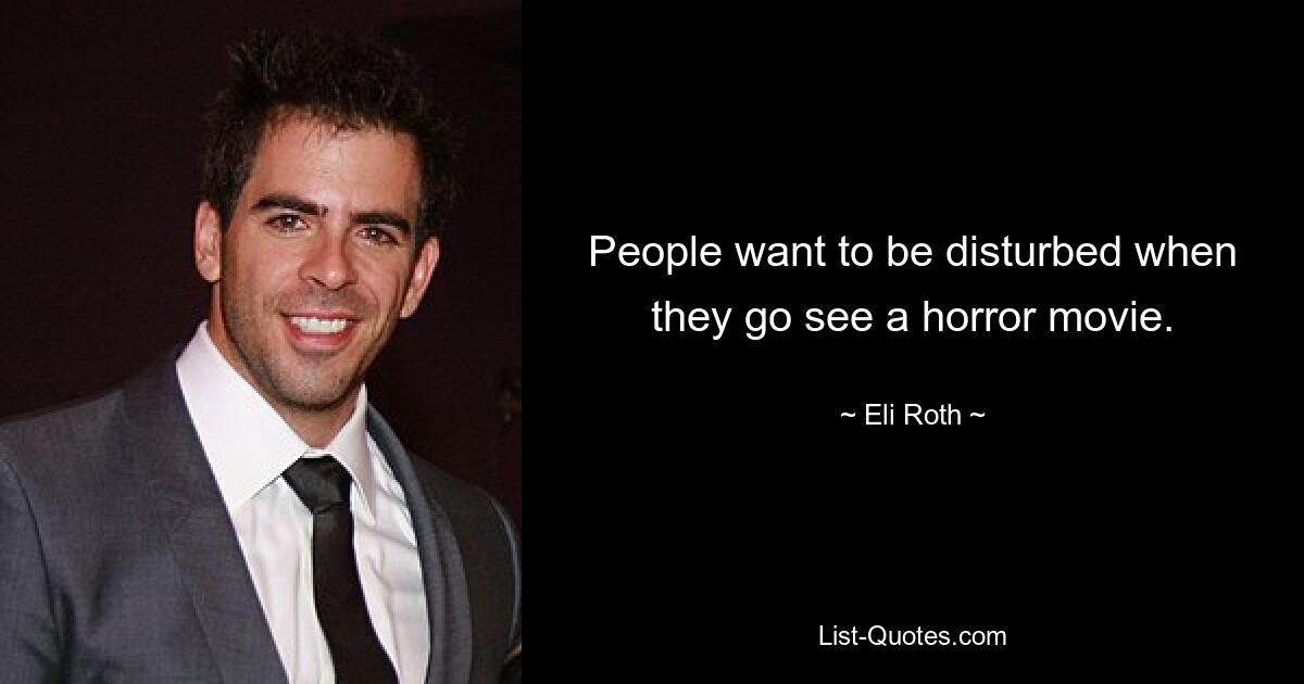 People want to be disturbed when they go see a horror movie. — © Eli Roth