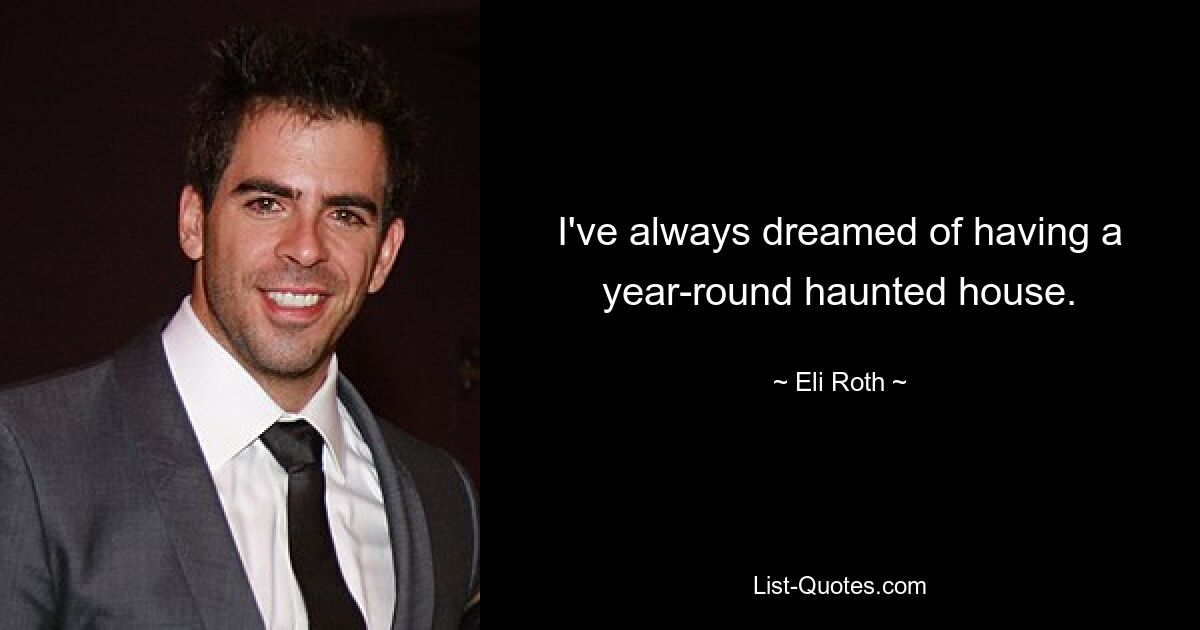 I've always dreamed of having a year-round haunted house. — © Eli Roth