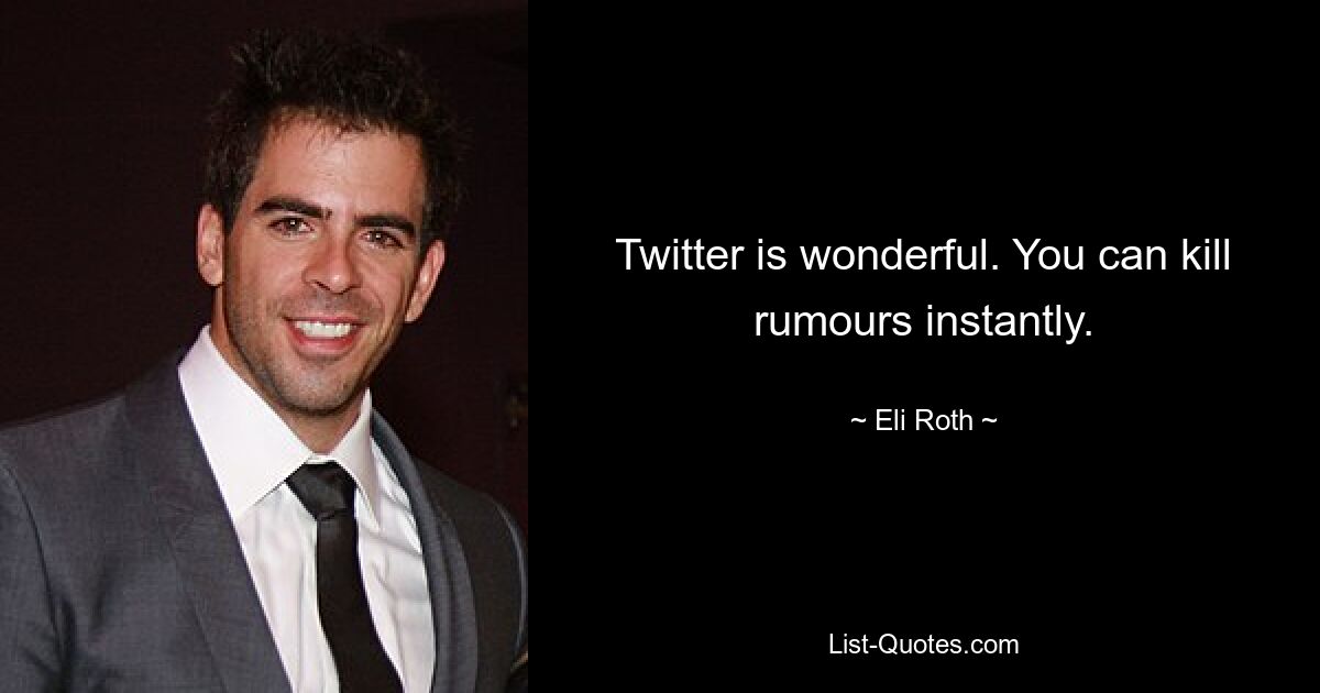 Twitter is wonderful. You can kill rumours instantly. — © Eli Roth