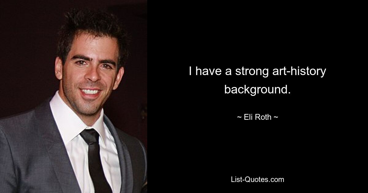 I have a strong art-history background. — © Eli Roth