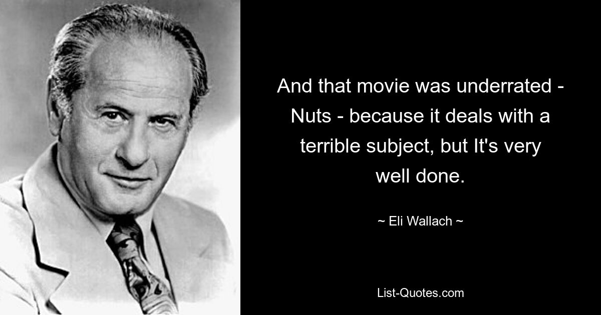 And that movie was underrated - Nuts - because it deals with a terrible subject, but It's very well done. — © Eli Wallach