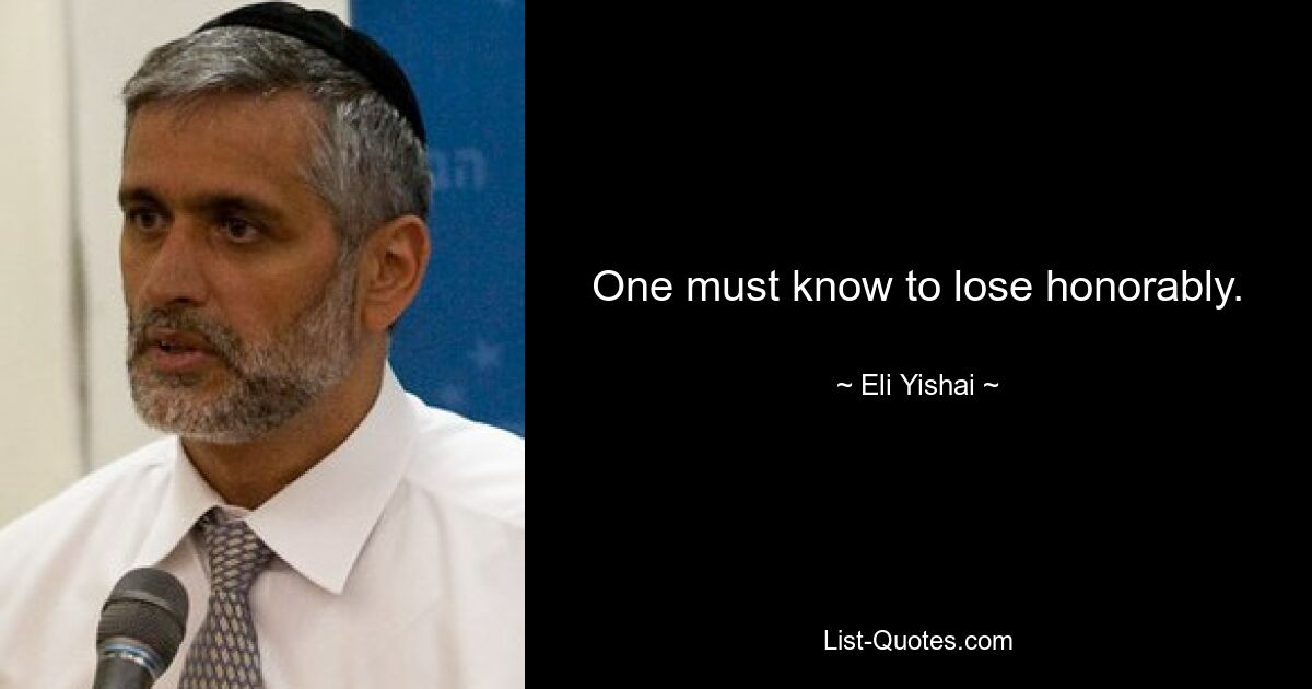 One must know to lose honorably. — © Eli Yishai