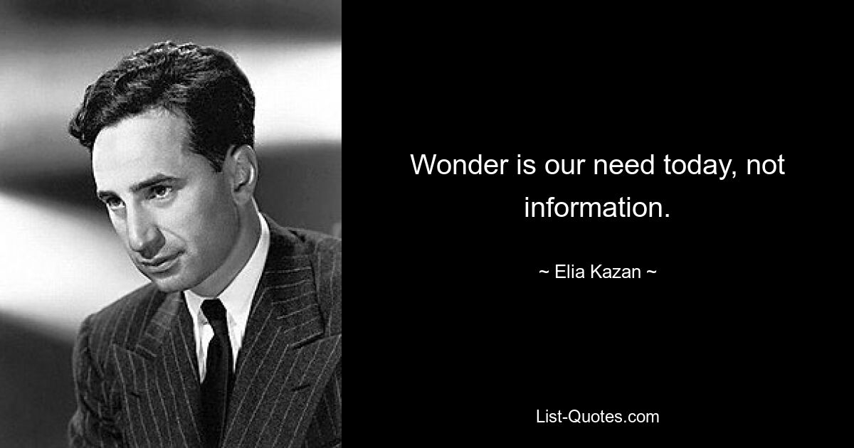 Wonder is our need today, not information. — © Elia Kazan