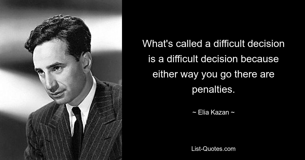 What's called a difficult decision is a difficult decision because either way you go there are penalties. — © Elia Kazan