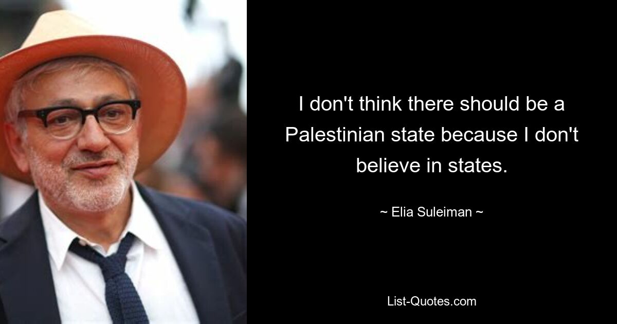 I don't think there should be a Palestinian state because I don't believe in states. — © Elia Suleiman