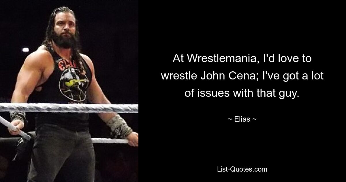 At Wrestlemania, I'd love to wrestle John Cena; I've got a lot of issues with that guy. — © Elias