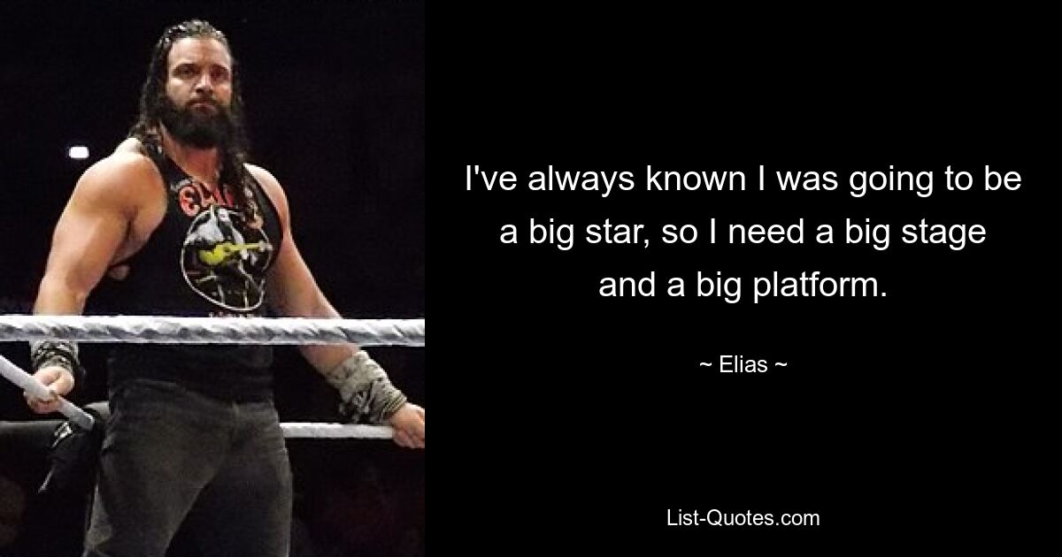 I've always known I was going to be a big star, so I need a big stage and a big platform. — © Elias