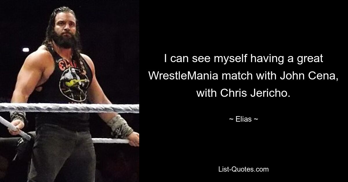 I can see myself having a great WrestleMania match with John Cena, with Chris Jericho. — © Elias