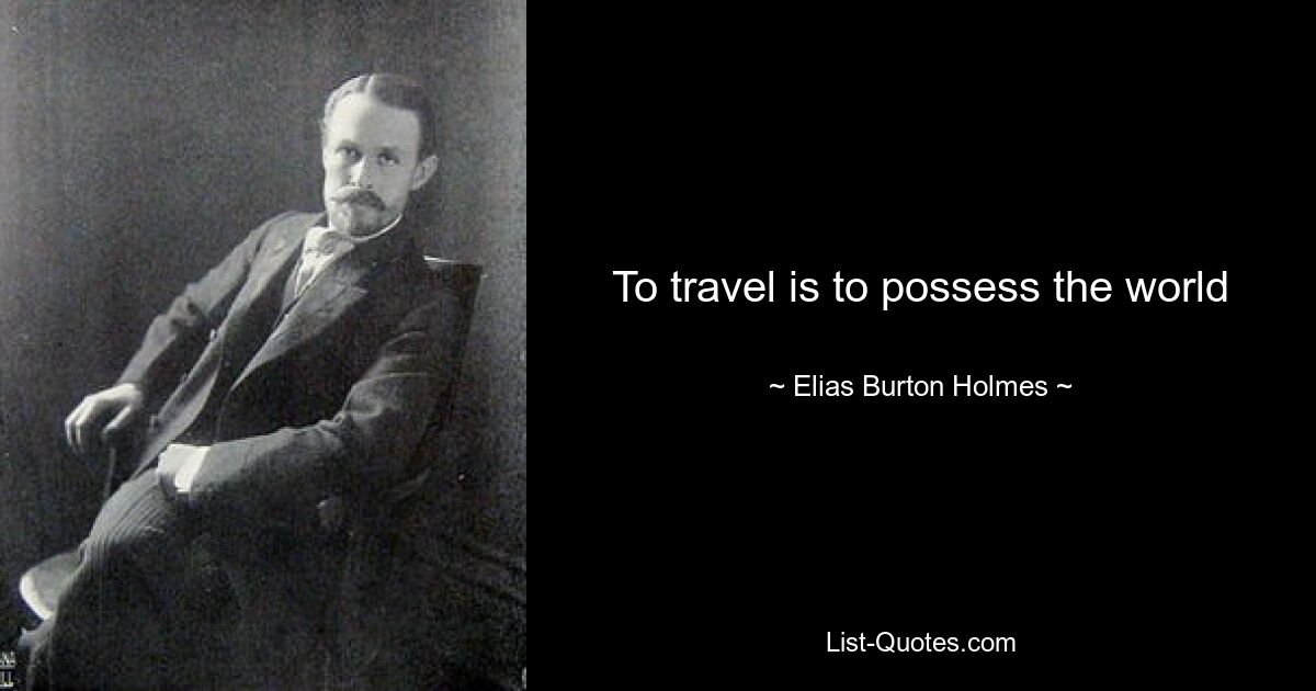 To travel is to possess the world — © Elias Burton Holmes