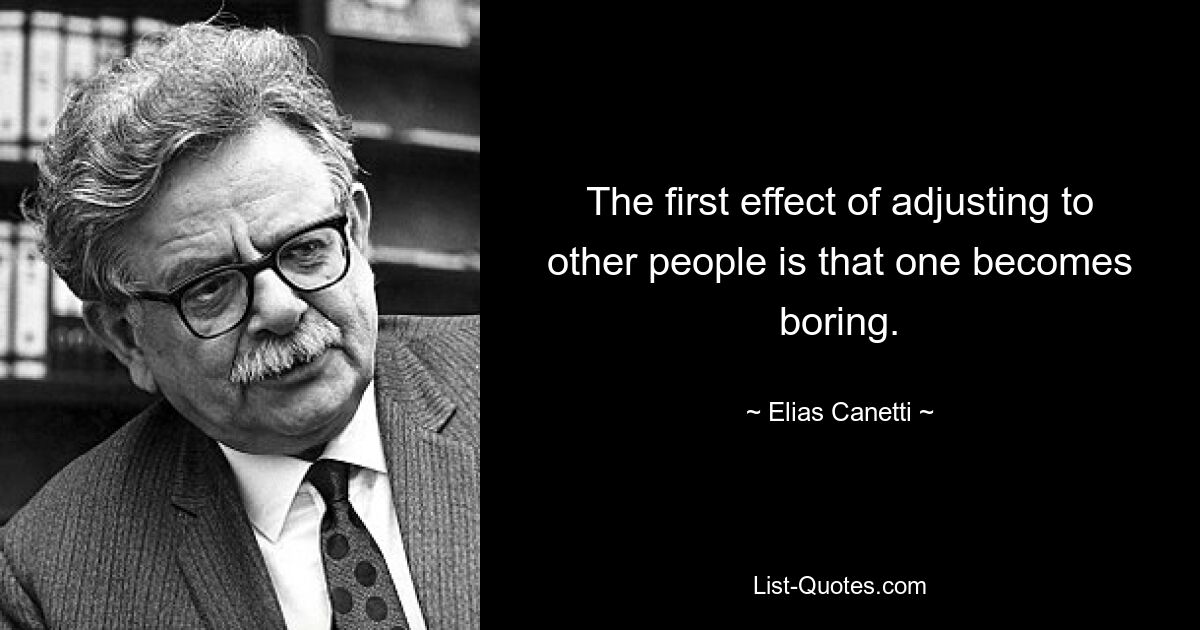 The first effect of adjusting to other people is that one becomes boring. — © Elias Canetti