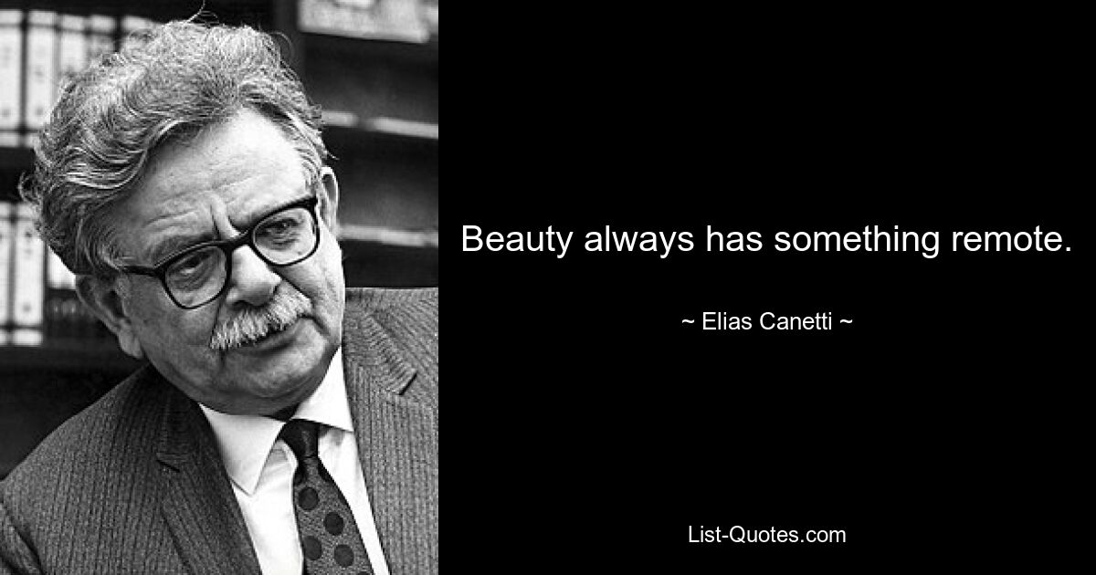 Beauty always has something remote. — © Elias Canetti