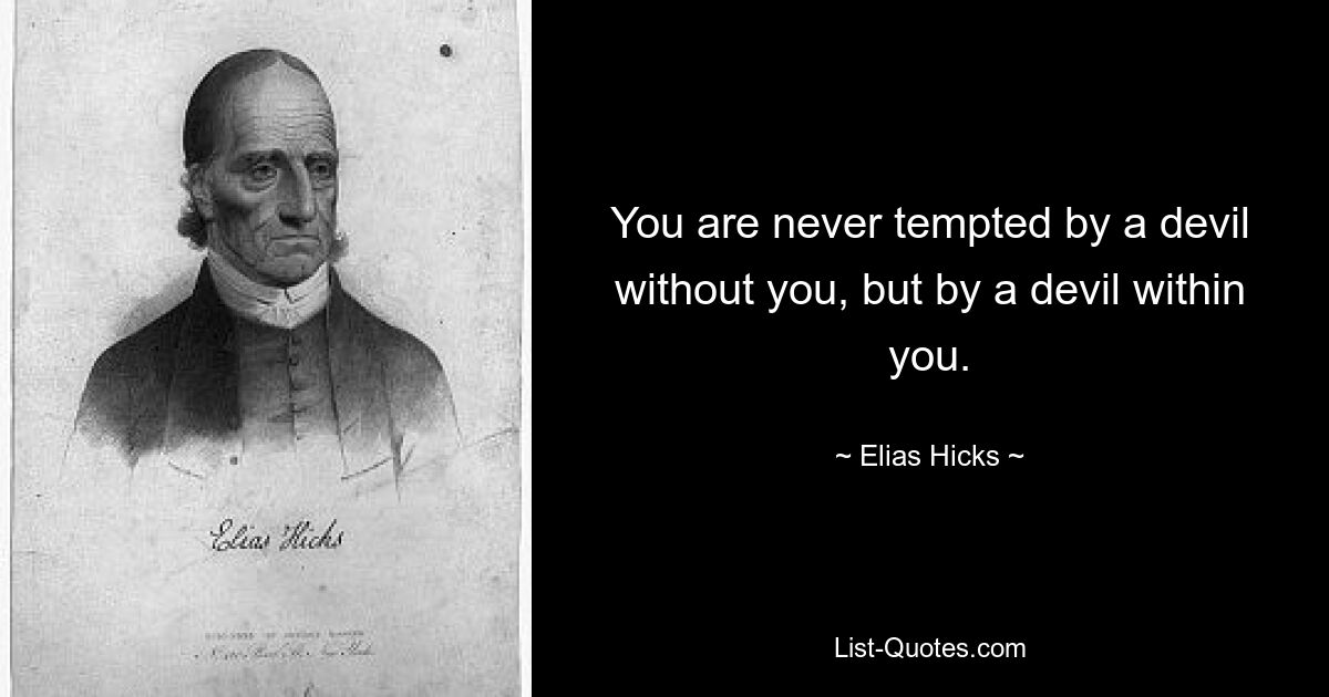 You are never tempted by a devil without you, but by a devil within you. — © Elias Hicks