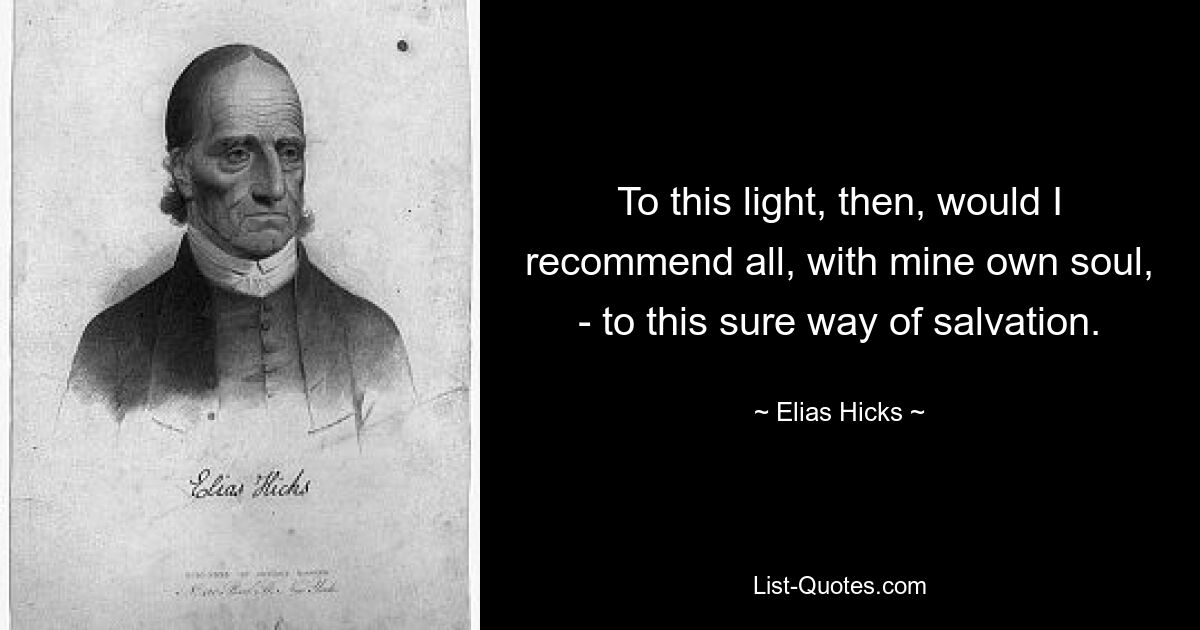 To this light, then, would I recommend all, with mine own soul, - to this sure way of salvation. — © Elias Hicks