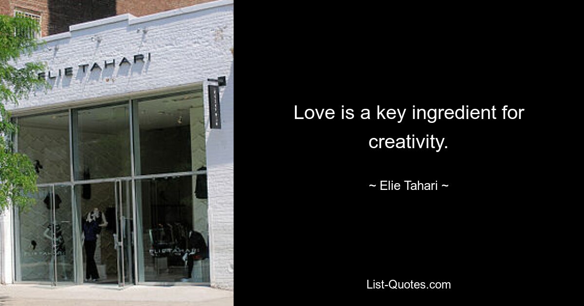 Love is a key ingredient for creativity. — © Elie Tahari