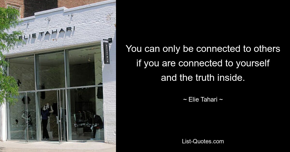 You can only be connected to others if you are connected to yourself and the truth inside. — © Elie Tahari