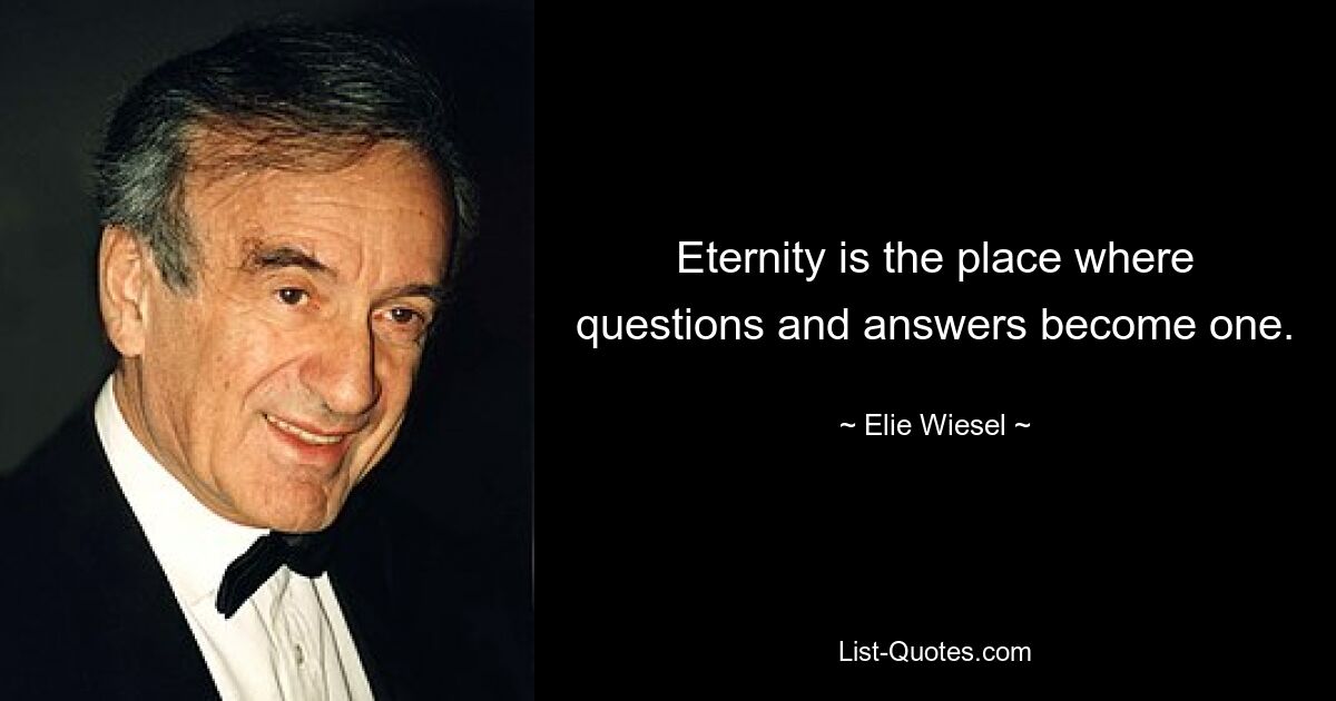 Eternity is the place where questions and answers become one. — © Elie Wiesel