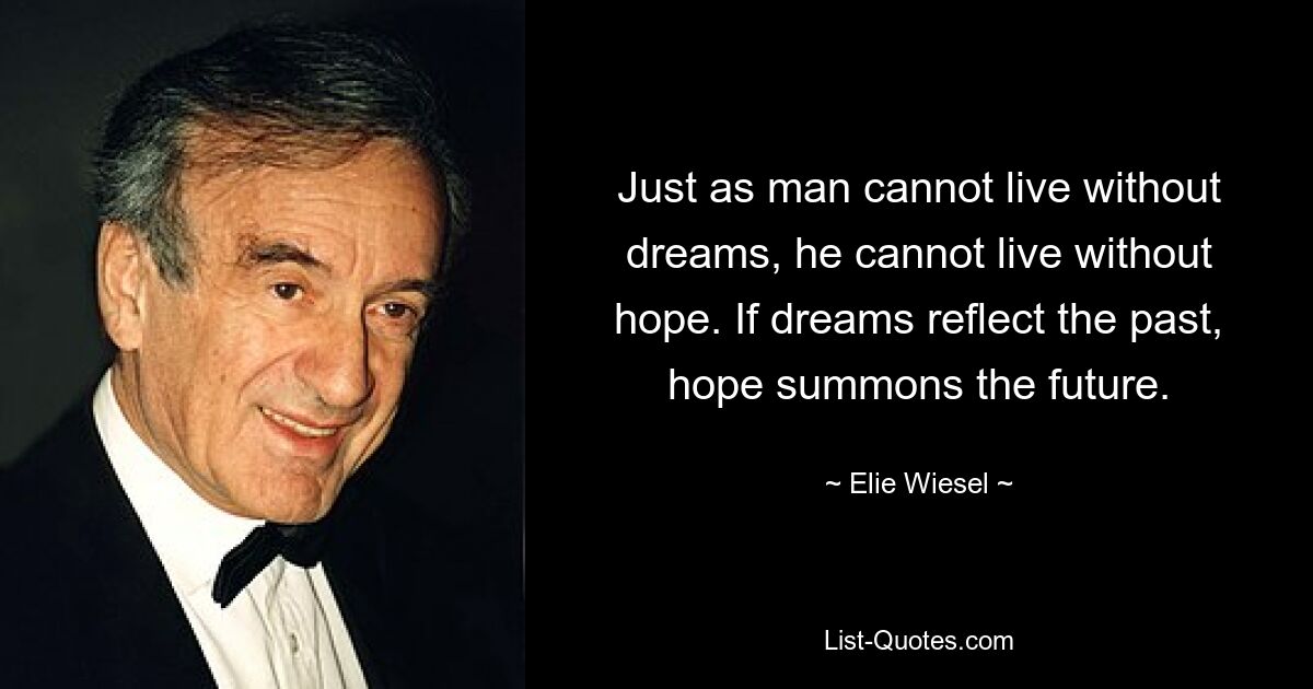 Just as man cannot live without dreams, he cannot live without hope. If dreams reflect the past, hope summons the future. — © Elie Wiesel