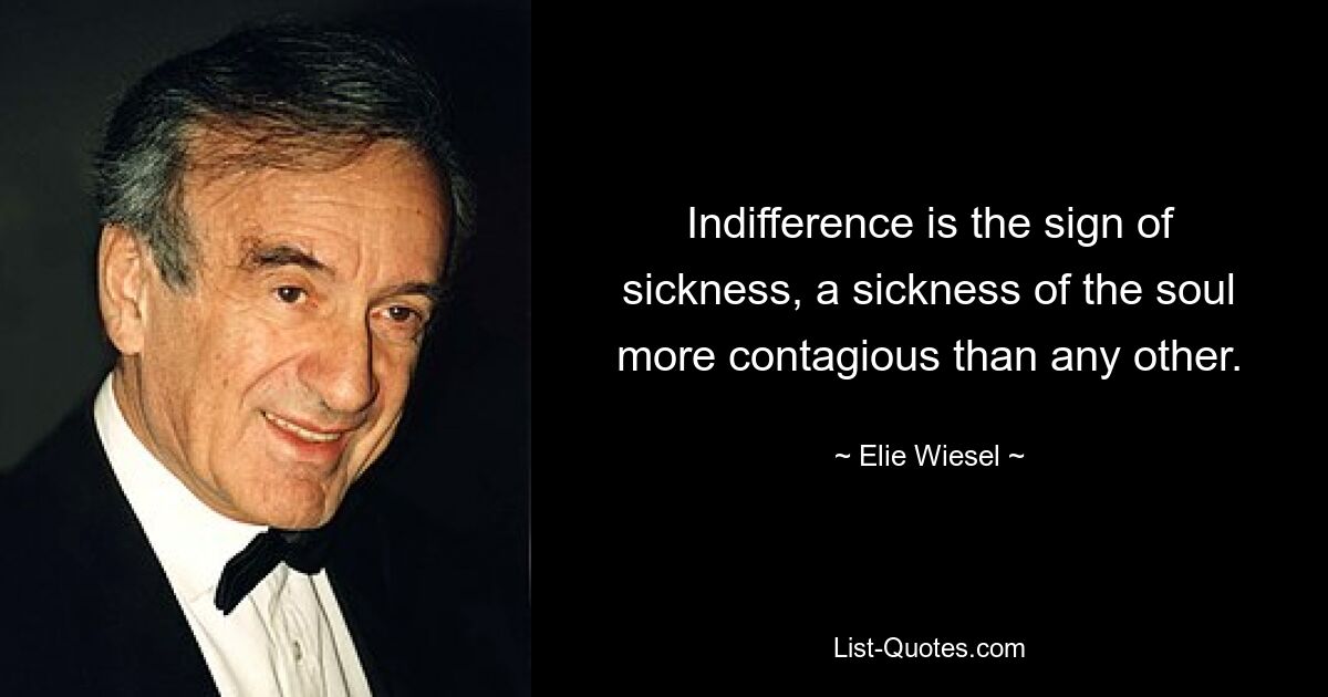 Indifference is the sign of sickness, a sickness of the soul more contagious than any other. — © Elie Wiesel