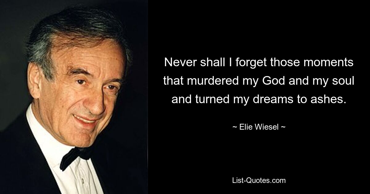 Never shall I forget those moments that murdered my God and my soul and turned my dreams to ashes. — © Elie Wiesel