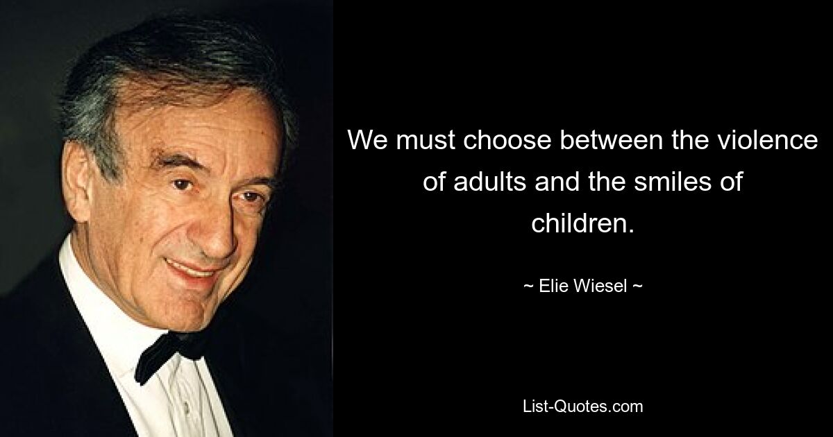 We must choose between the violence of adults and the smiles of children. — © Elie Wiesel