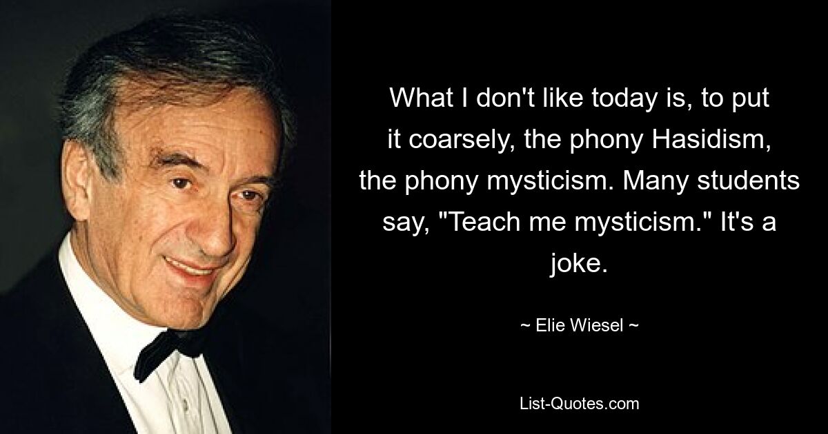 Что мне сегодня не нравится, так это, грубо говоря, фальшивый хасидизм, фальшивый мистицизм. Многие студенты говорят: «Научите меня мистицизму». Это шутка. — © Эли Визель 