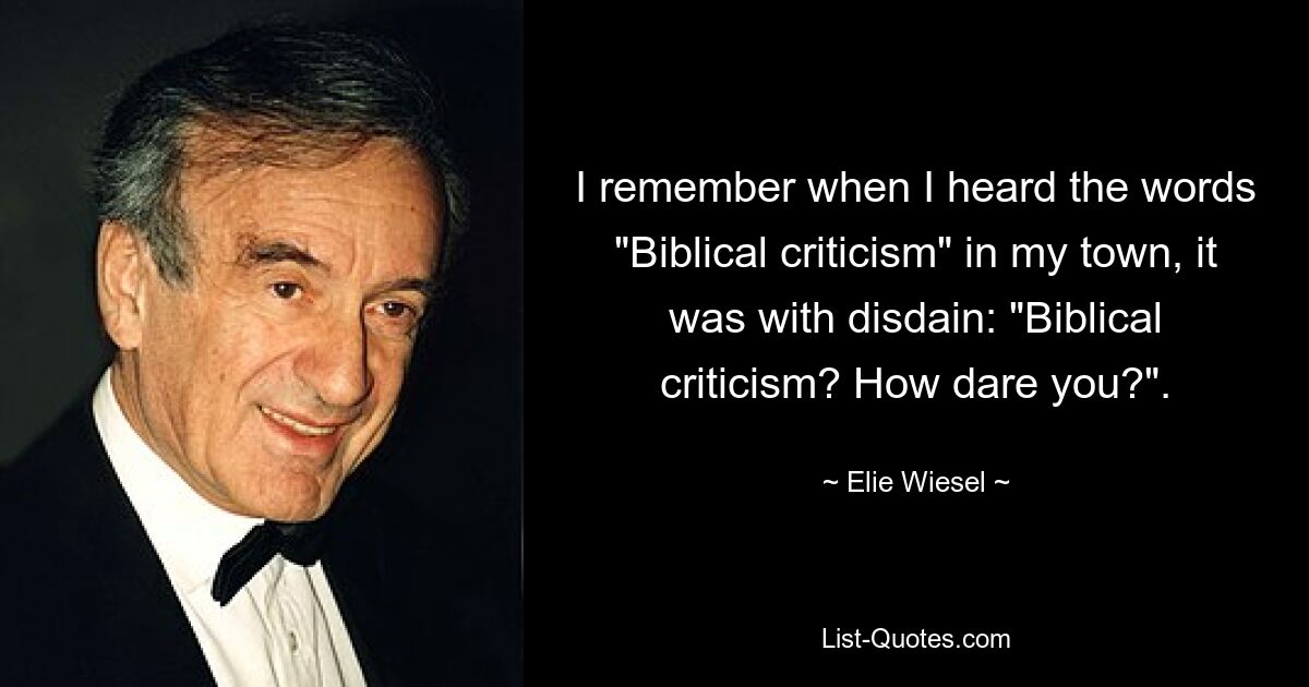 Помню, когда я услышал в своем городе слова «Библейская критика», это было с пренебрежением: «Библейская критика? Как вы смеете?». — © Эли Визель 