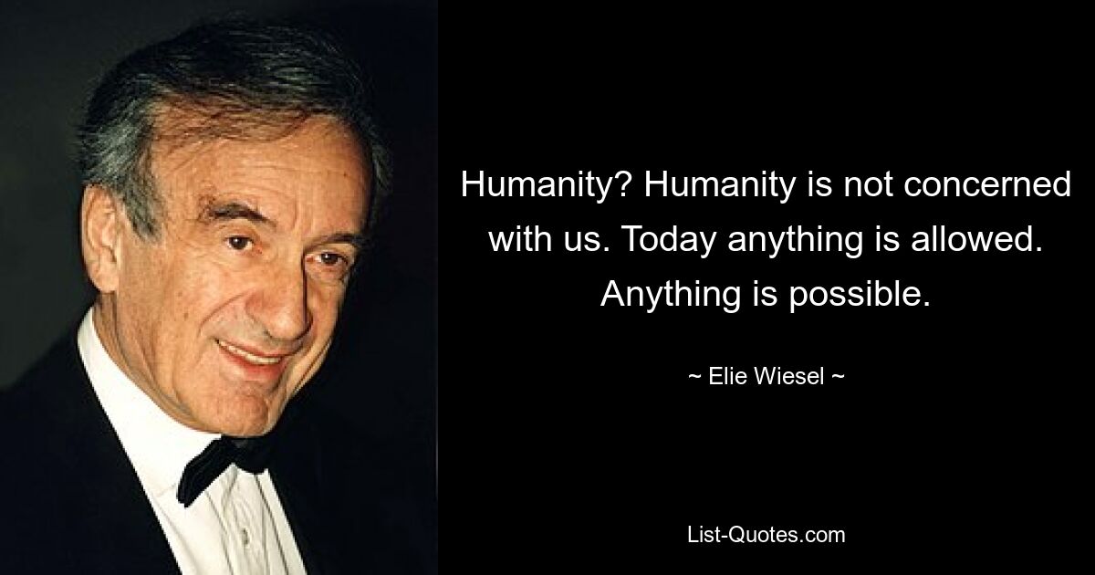 Humanity? Humanity is not concerned with us. Today anything is allowed. Anything is possible. — © Elie Wiesel