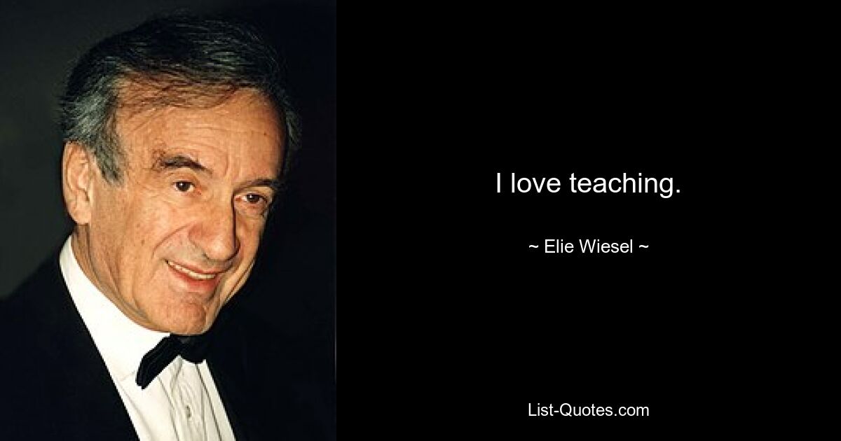 I love teaching. — © Elie Wiesel