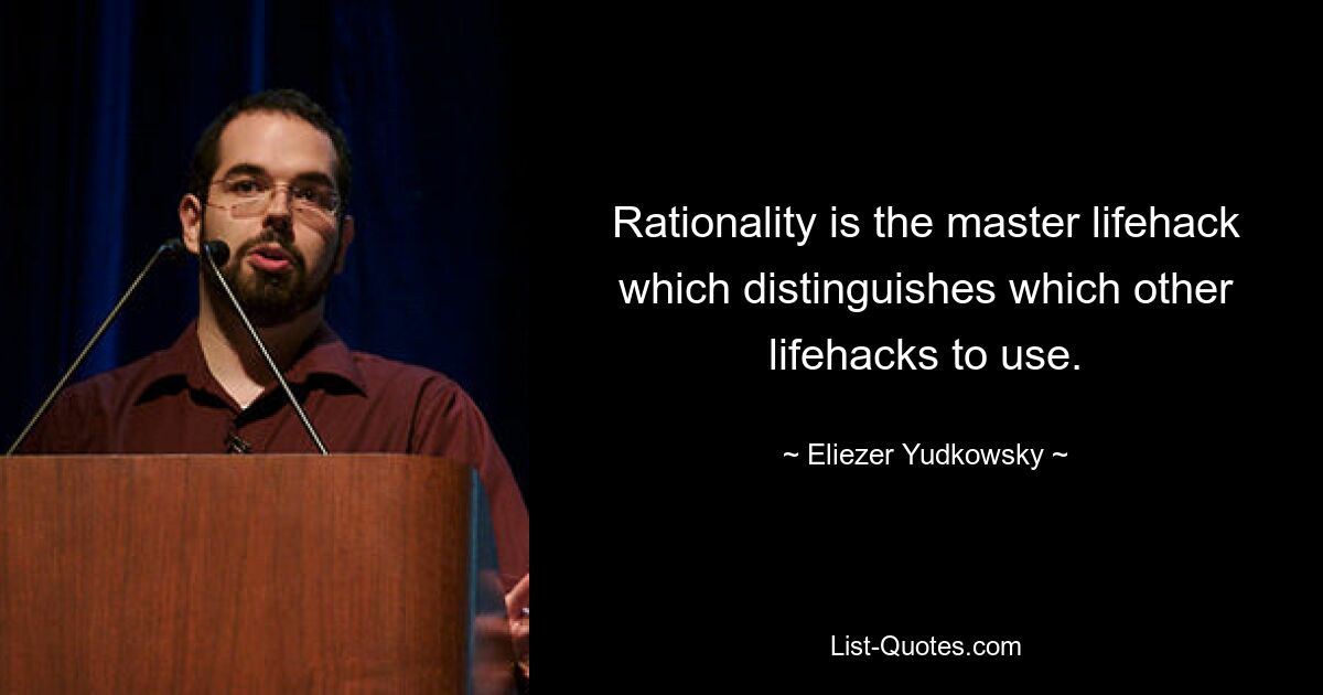 Rationality is the master lifehack which distinguishes which other lifehacks to use. — © Eliezer Yudkowsky