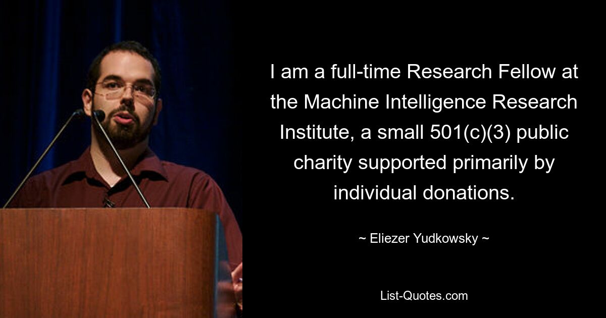 I am a full-time Research Fellow at the Machine Intelligence Research Institute, a small 501(c)(3) public charity supported primarily by individual donations. — © Eliezer Yudkowsky