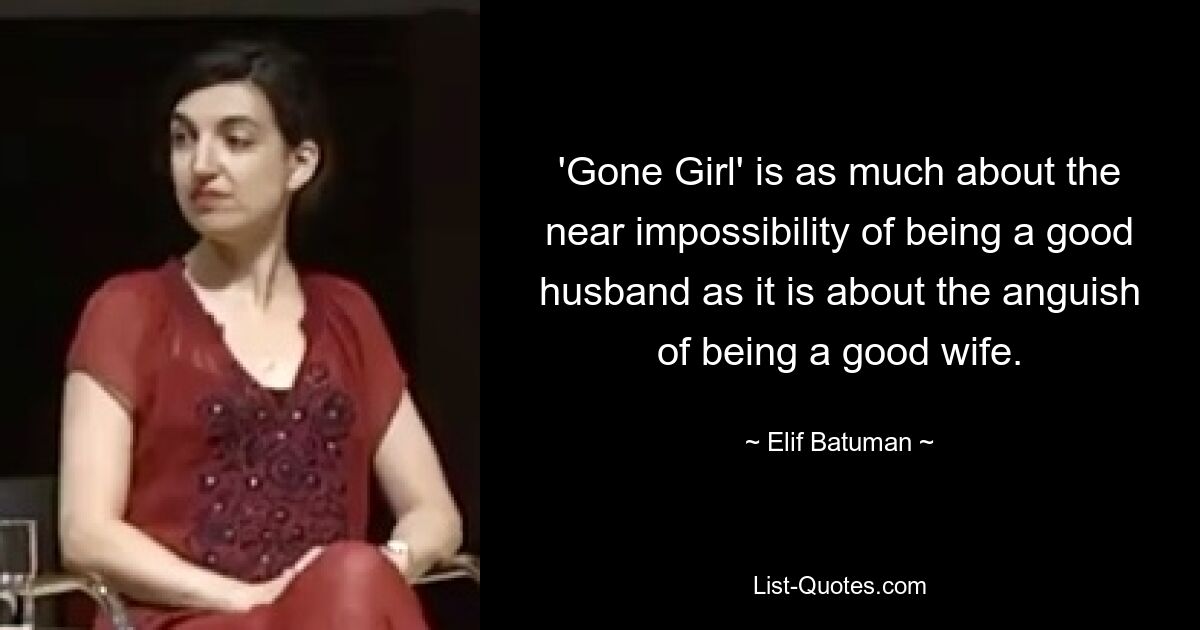 'Gone Girl' is as much about the near impossibility of being a good husband as it is about the anguish of being a good wife. — © Elif Batuman