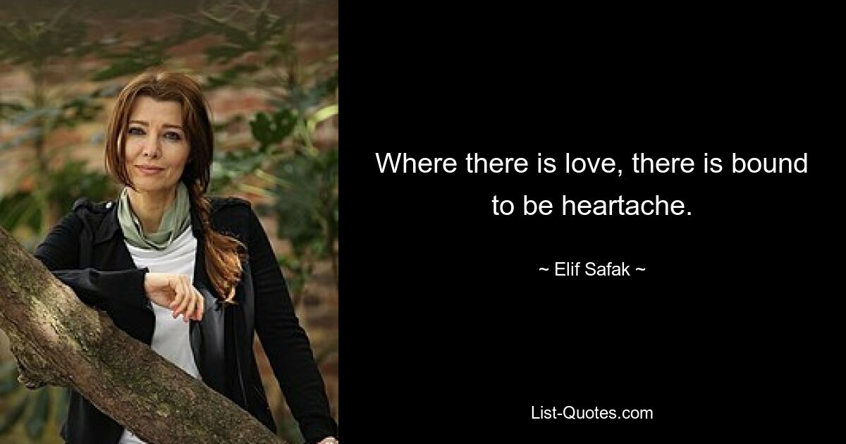 Where there is love, there is bound to be heartache. — © Elif Safak