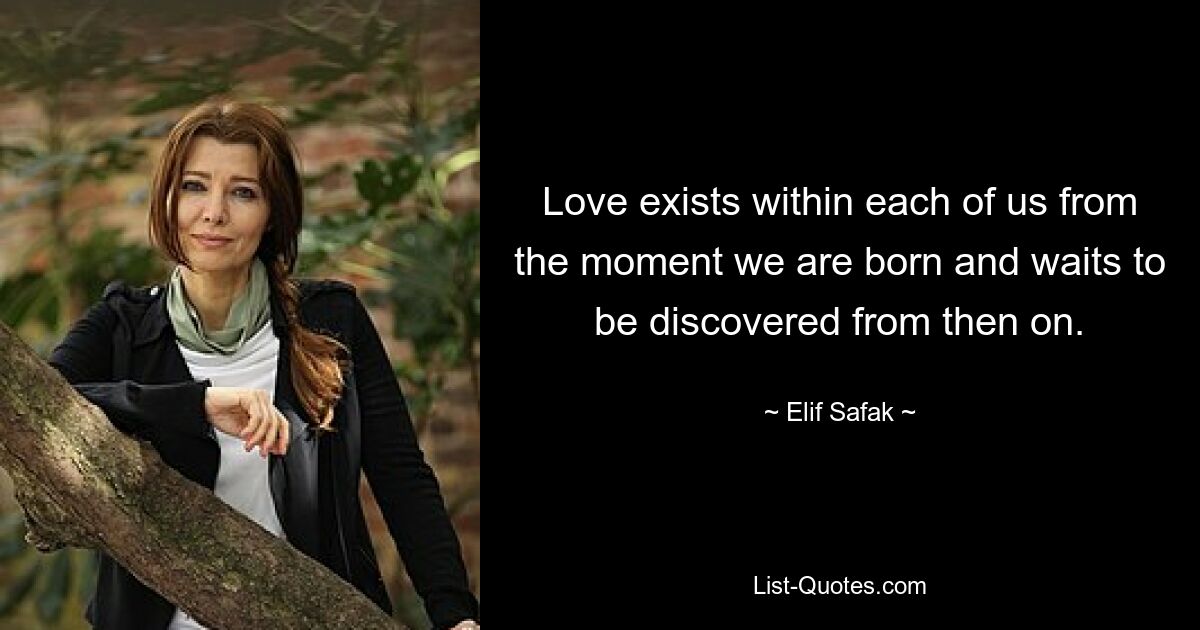 Love exists within each of us from the moment we are born and waits to be discovered from then on. — © Elif Safak