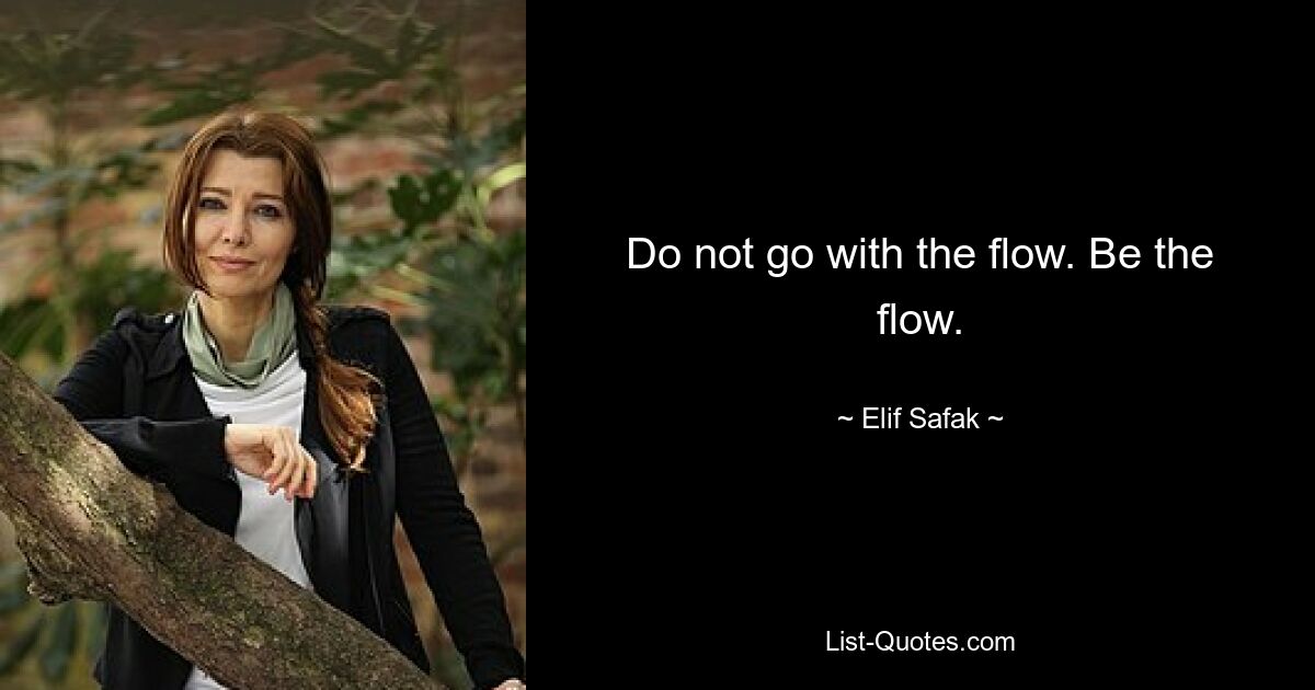 Do not go with the flow. Be the flow. — © Elif Safak