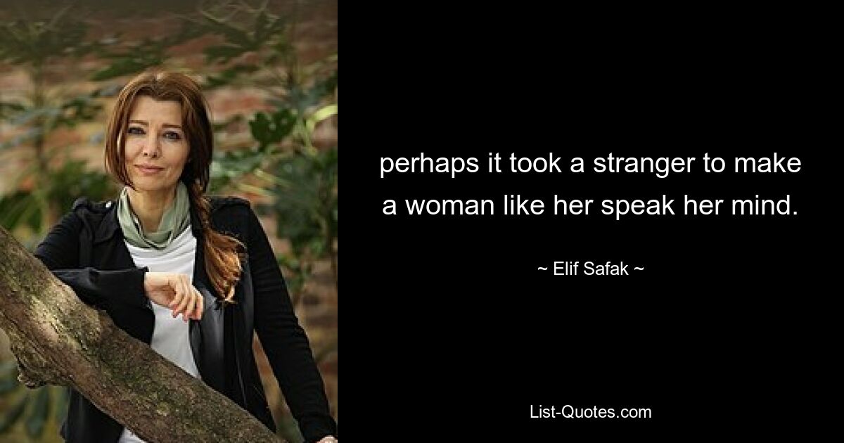 perhaps it took a stranger to make a woman like her speak her mind. — © Elif Safak