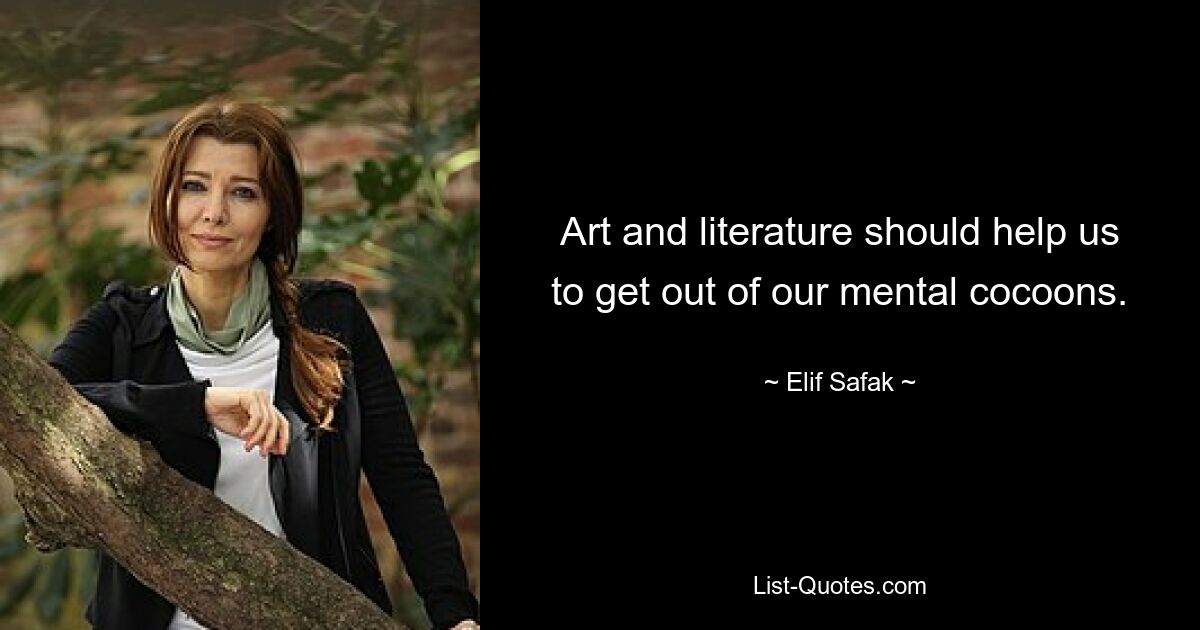 Art and literature should help us to get out of our mental cocoons. — © Elif Safak