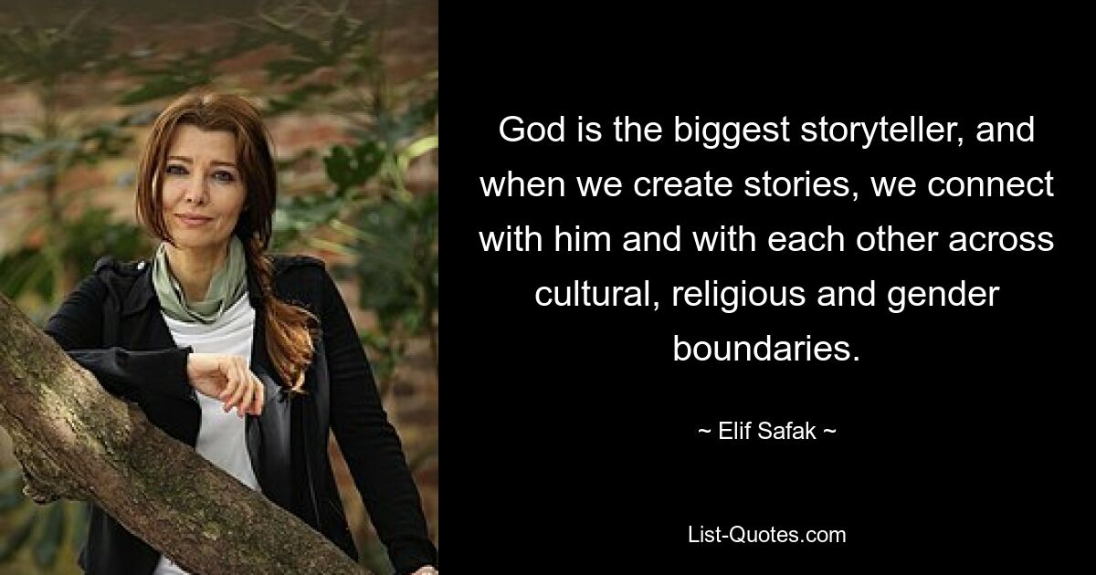 God is the biggest storyteller, and when we create stories, we connect with him and with each other across cultural, religious and gender boundaries. — © Elif Safak