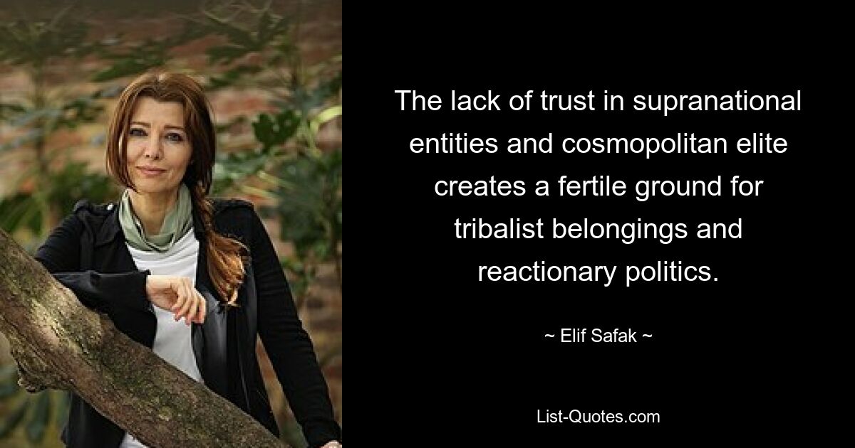 The lack of trust in supranational entities and cosmopolitan elite creates a fertile ground for tribalist belongings and reactionary politics. — © Elif Safak