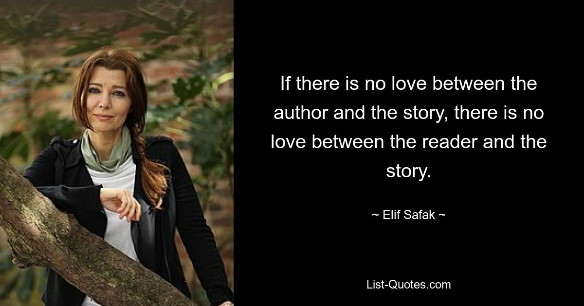 If there is no love between the author and the story, there is no love between the reader and the story. — © Elif Safak