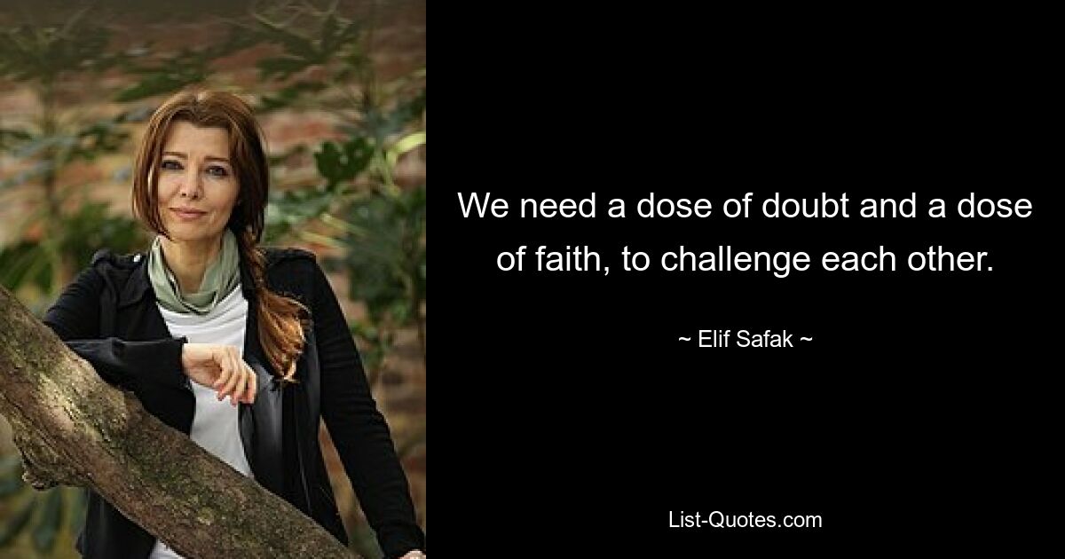 We need a dose of doubt and a dose of faith, to challenge each other. — © Elif Safak