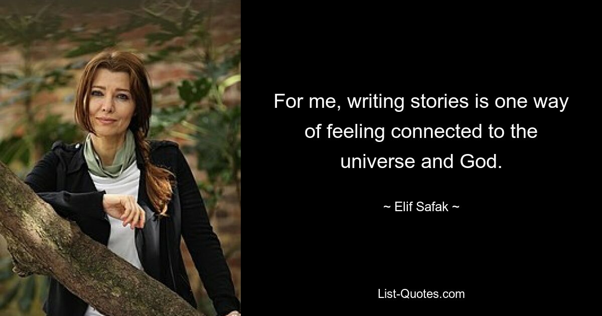 For me, writing stories is one way of feeling connected to the universe and God. — © Elif Safak